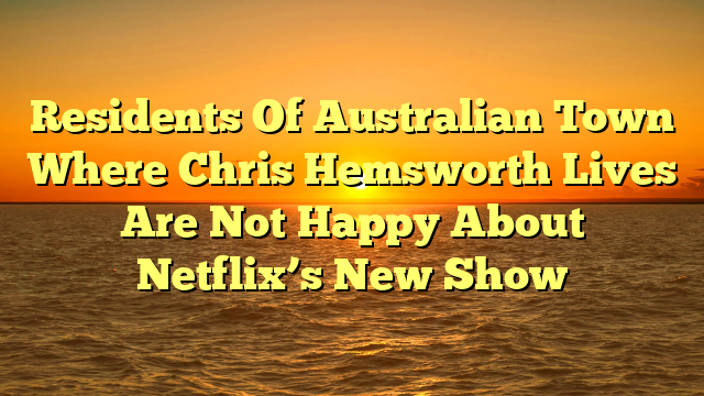 Residents Of Australian Town Where Chris Hemsworth Lives Are Not Happy About Netflix’s New Show 